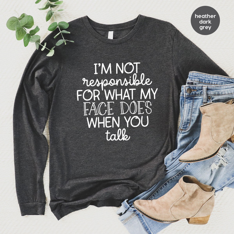 I'm Not Responsible For What My Face Does When You Talk Hoodie, Responsible Quote Sweatshirt, Sarcastic Long Sleeve, Smartass Hoodie - 5.jpg