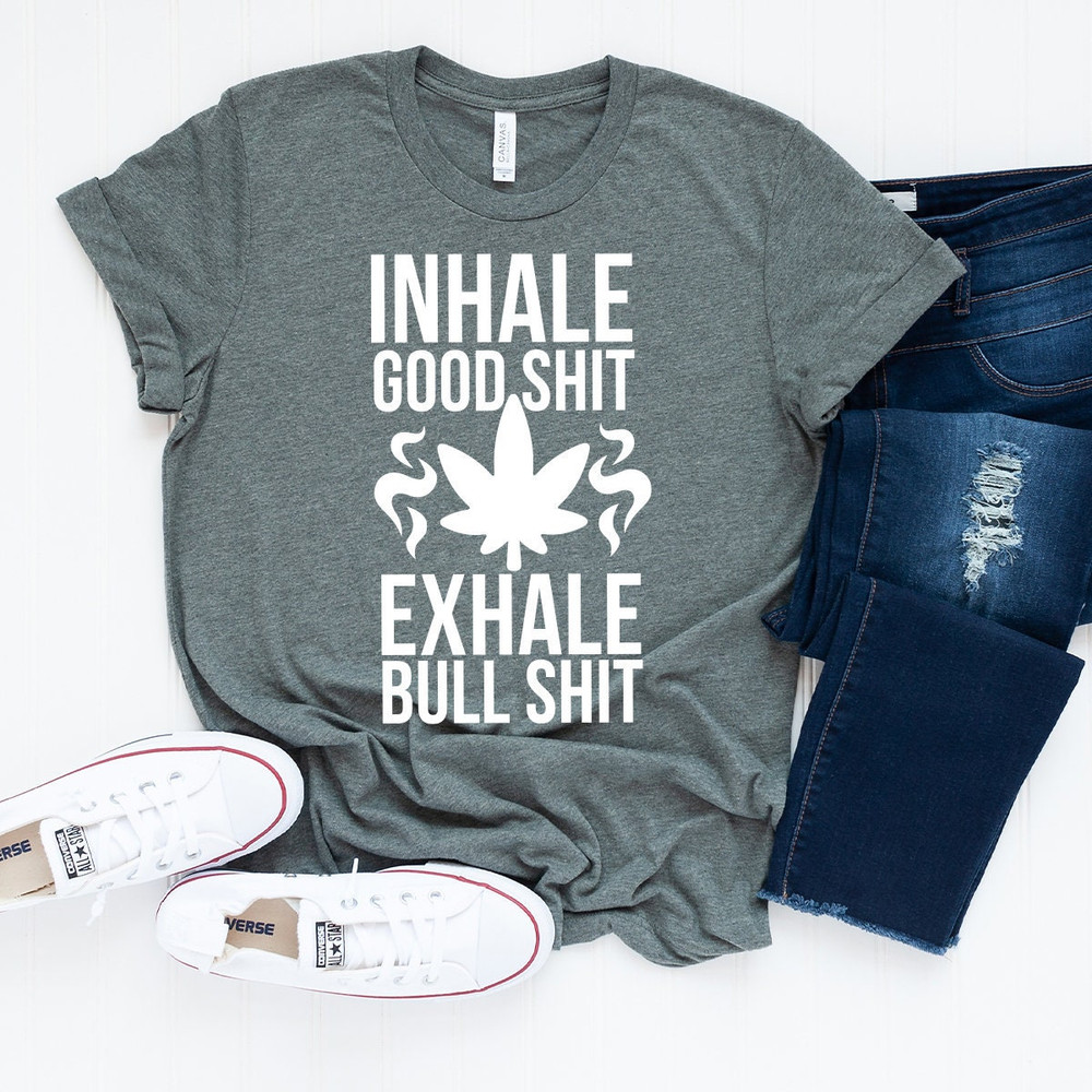 Inhale Good Shit T-Shirt, Sarcastic Weed Shirt, Funny Weed Shirt, Weed-420 Shirt, Marijuana T-Shirt, Cannabis Leaf Shirt - 2.jpg