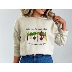 spring plant lady sweatshirt, let's root for each other shirt, gardening vegetable hoodie, vegan t-shirt, uplifting tee,