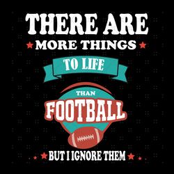 there are more things to life than football but
