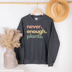 plant sweatshirt, trendy crewneck sweatshirt, never enough plants, gardening gift, aesthetic plant long sleeve shirts, g