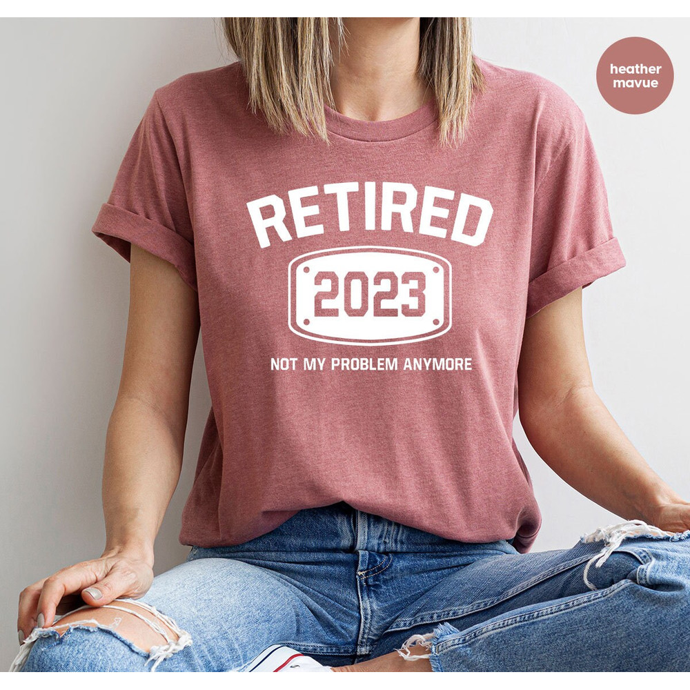 Retired 2023 Shirt, Retired T Shirt, Retirement Shirts, Retirement Party Tee, Funny Retired Shirt, Not My Problem Anymore Tee, Retired Tee - 2.jpg