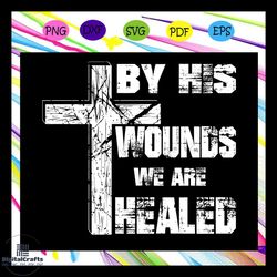 by his wounds we are healed, faith, faith hope love, faith hope love svg, hope, love, faith hope love sign, faith hope l