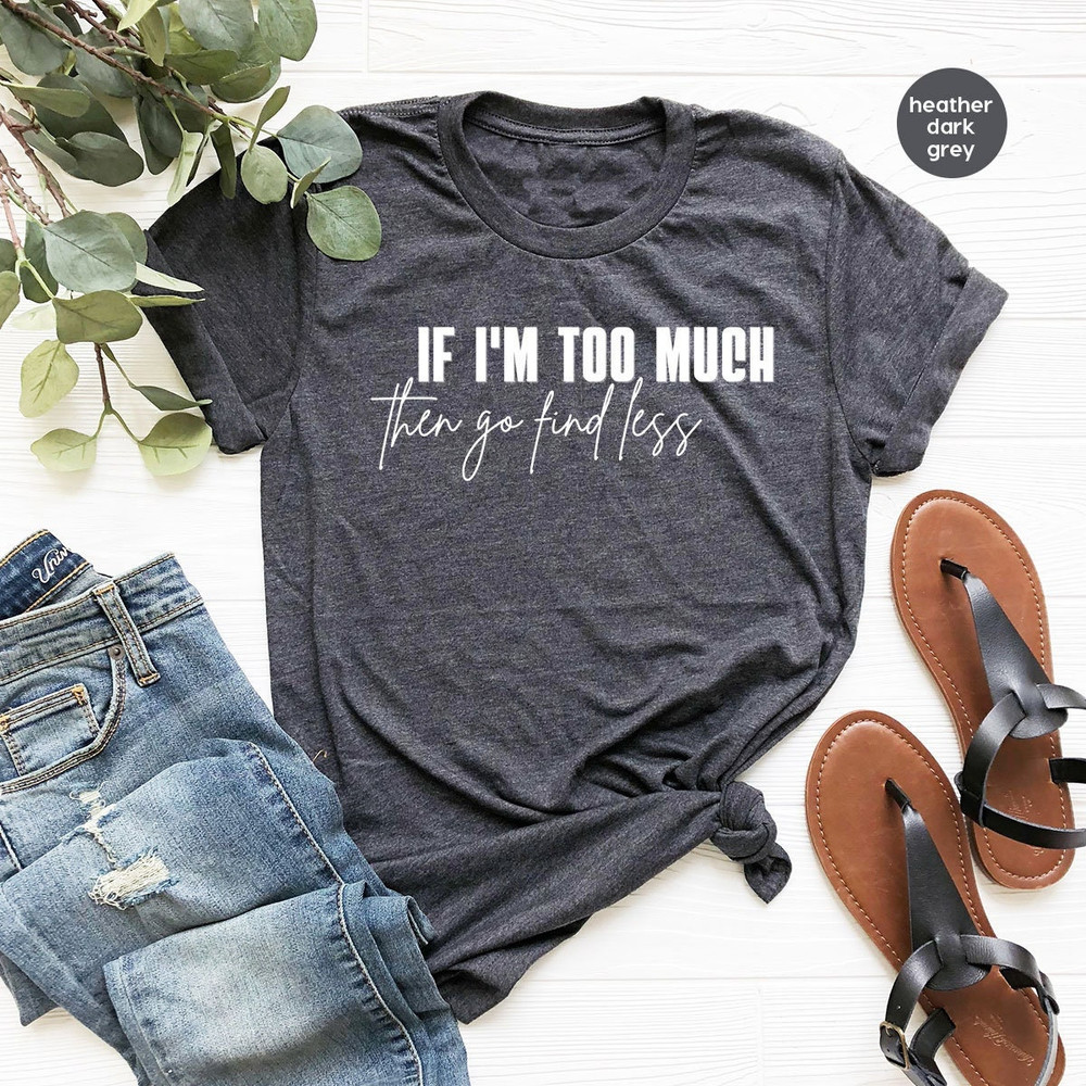 Sarcastic Break Up Shirts, Funny Saying Sassy Women Sweatshirt, If I'm Too Much Then Go Find Less TShirt, Divorce Party Shirt Gifts for Her - 1.jpg