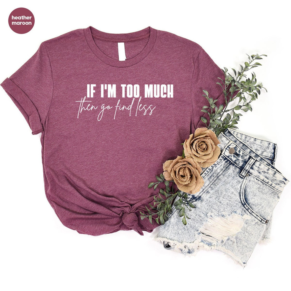 Sarcastic Break Up Shirts, Funny Saying Sassy Women Sweatshirt, If I'm Too Much Then Go Find Less TShirt, Divorce Party Shirt Gifts for Her - 6.jpg