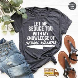 serial killer shirt, murder t shirt, horror tshirt, crime lover gift, crime shirts, let me seduce you with my knowledge