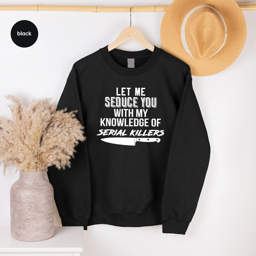 Serial Killer Sweatshirt, Murder Hoodie, Horror Tee, Crime Lover Gift, Crime Shirt, Let Me Seduce You With my Knowledge Of Serial Killers - 2.jpg