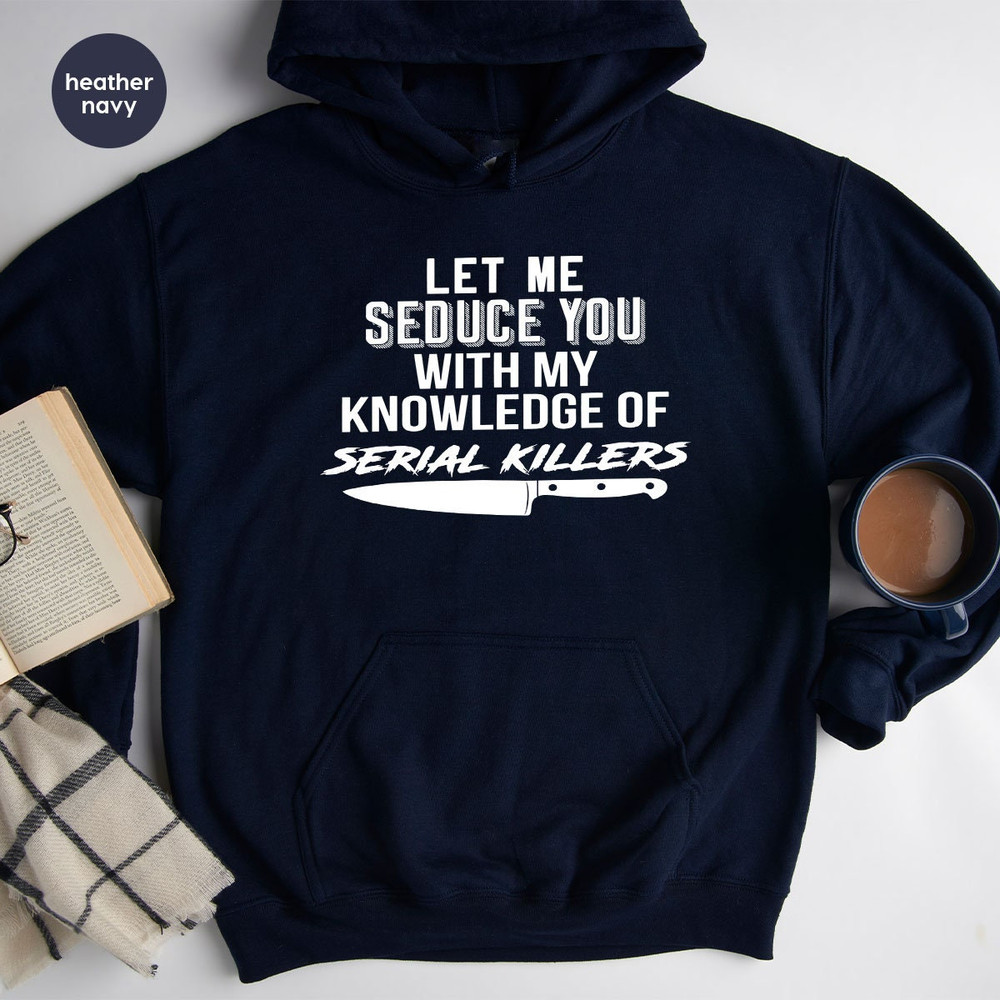 Serial Killer Sweatshirt, Murder Hoodie, Horror Tee, Crime Lover Gift, Crime Shirt, Let Me Seduce You With my Knowledge Of Serial Killers - 4.jpg