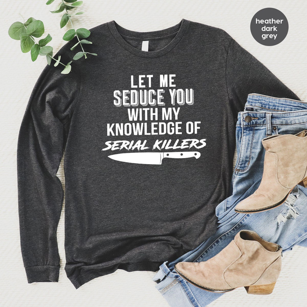 Serial Killer Sweatshirt, Murder Hoodie, Horror Tee, Crime Lover Gift, Crime Shirt, Let Me Seduce You With my Knowledge Of Serial Killers - 5.jpg