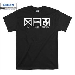 eat sleep play football funny novelty t shirt hoodie hoody t-shirt tshirt s-m-l-xl-xxl-3xl-4xl-5xl oversized men women u