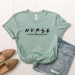 nurse ill be there for you, nurse shirt, friend