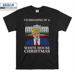 i'm dreaming of a white house donald trump t shirt hoodie hoody t-shirt tshirt s-m-l-xl-xxl-3xl-4xl-5xl oversized men wo