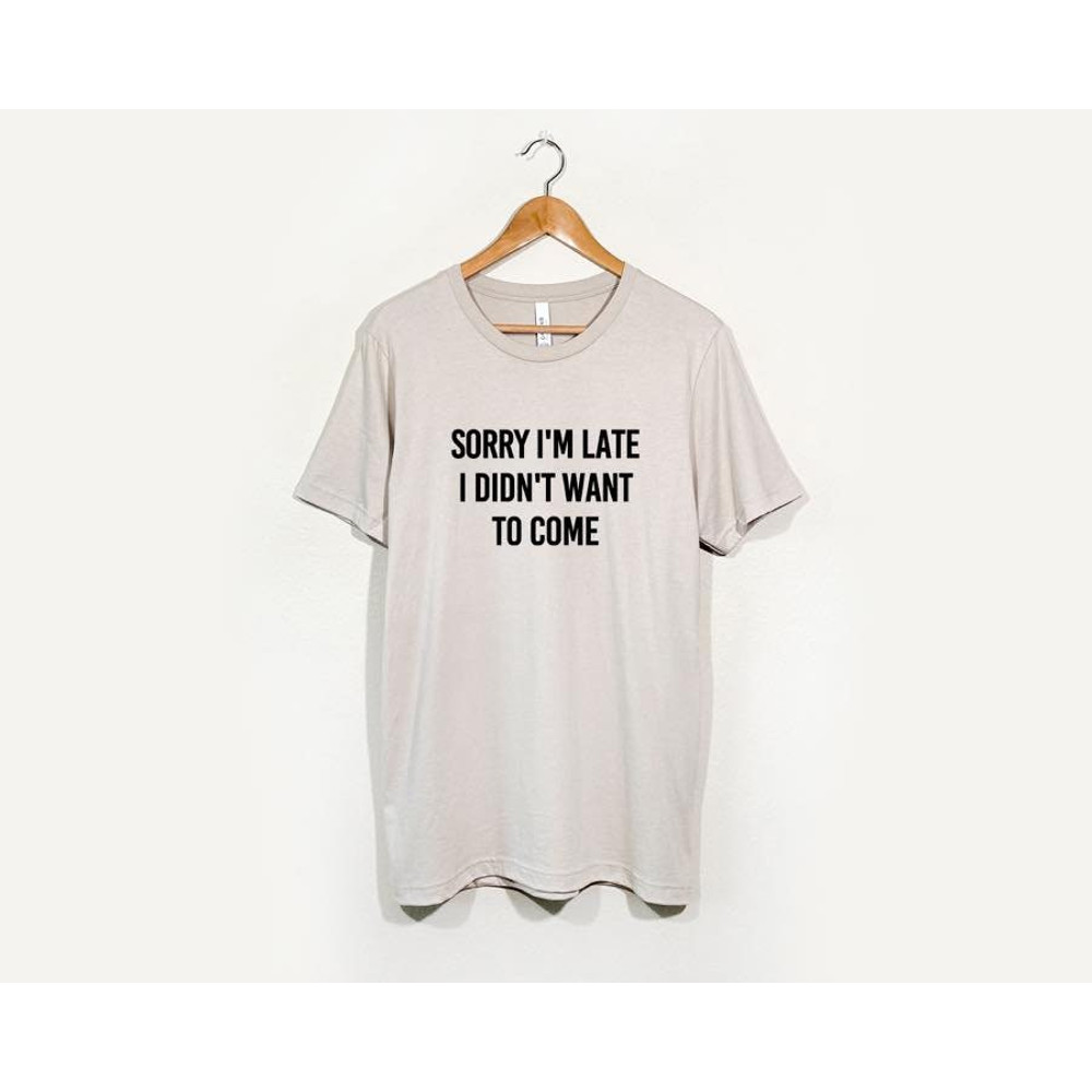 Sorry I'm Late I Didn't Want to Come Shirt, Sorry Not Sorry, Funny Shirt, Gift for Friend, Introvert Shirt, Gift for Sister, Tumblr - 2.jpg