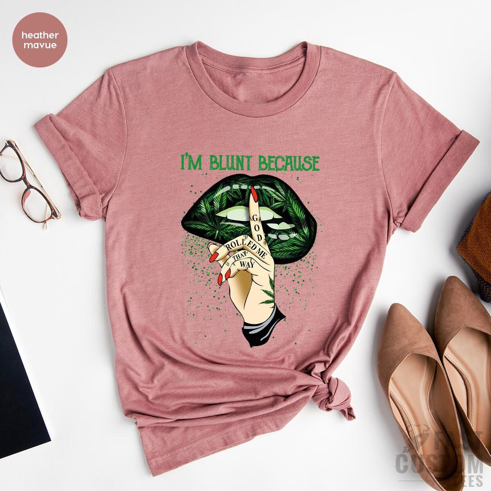 Weed Shirt, Cannabis Shirt, Marijuana Shirt, Im Blunt Because God Rolled Me That Way Shirt, Lip Shirts, Smoking Weed T-Shirt, Pothead Shirt - 2.jpg