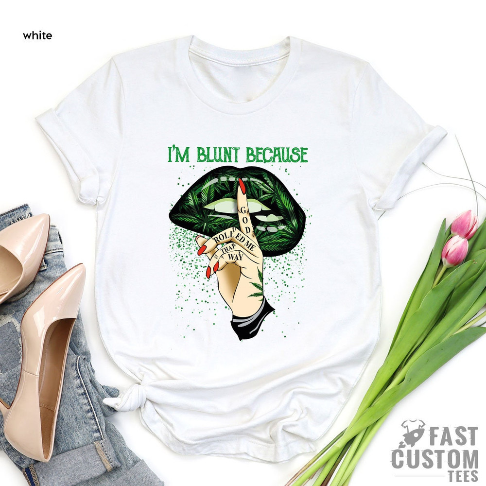 Weed Shirt, Cannabis Shirt, Marijuana Shirt, Im Blunt Because God Rolled Me That Way Shirt, Lip Shirts, Smoking Weed T-Shirt, Pothead Shirt - 3.jpg