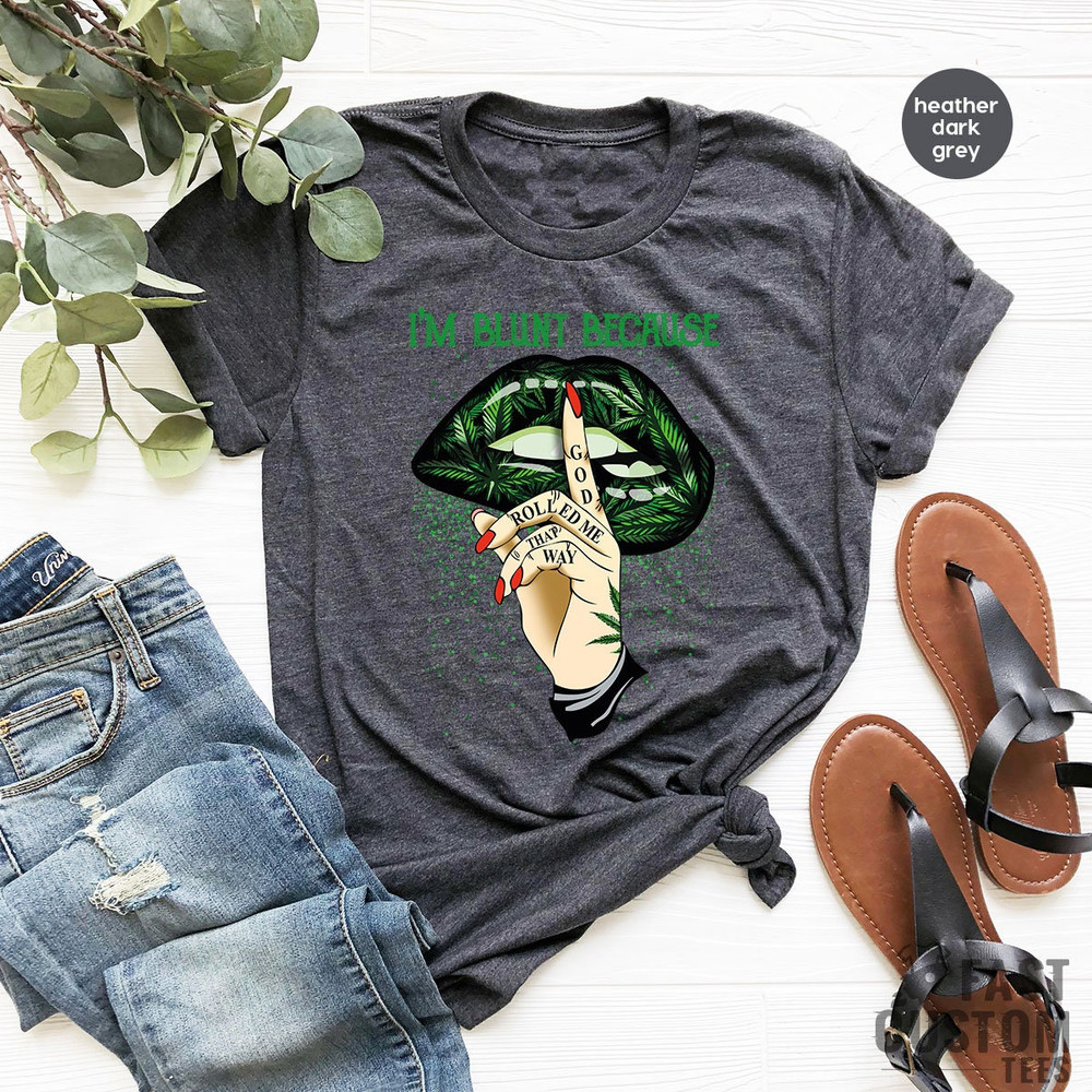 Weed Shirt, Cannabis Shirt, Marijuana Shirt, Im Blunt Because God Rolled Me That Way Shirt, Lip Shirts, Smoking Weed T-Shirt, Pothead Shirt - 4.jpg