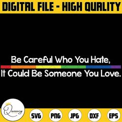 be careful who you hate it could be someone you love svg, colors pride svg, lesbian png, gay gift, trans pride png, prid