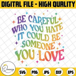be careful who you hate it could be someone you love png, rainbow colors pride png, lesbian gay png, trans pride design,