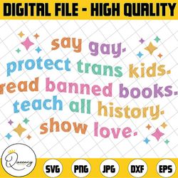 say gay protect trans kids read banned books teach all history show love svg, equality svg, lgbtq svg, pride ally, digit