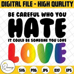 be careful who you hate it could be someone you love pride png, rainbow colors pride png, lgbt png, digital download