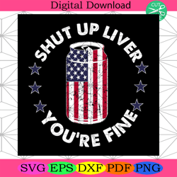 shut up liver youre fine svg, independence day svg, 4th of july svg4th of july america svg, happy 4th of july svg, firew