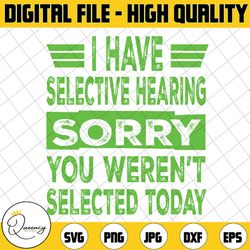 i have selective hearing you weren't selected today svg, funny sayings svg, digital download