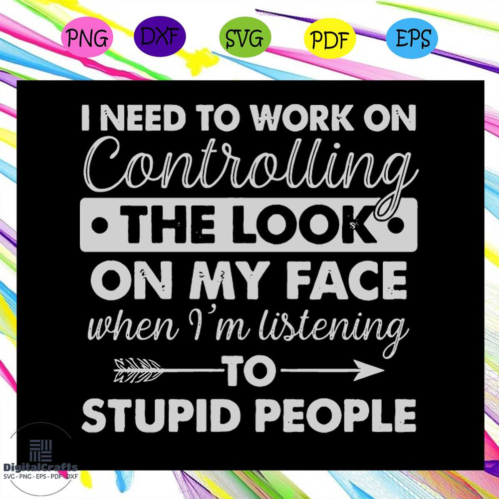 I need to work on controlling the look on my face when Im listening to stupid people svg control sv