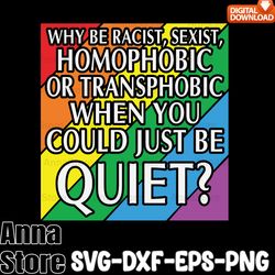 why be racist, sexist, homophobic lgbt svg,lgbt day svg,lesbian svg , gay svg, bisexual svg, transgender svg, queer svg,