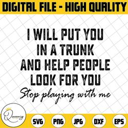 i will put you in a trunk and help people look for you svg, stop playing with me svg, heifer quote svg, digital download