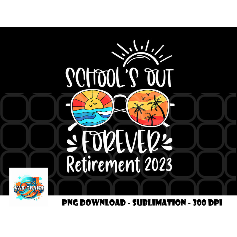 School s Out Forever Retired Teacher Retirement 2023 png, digital download copy.jpg