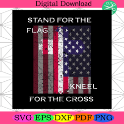 stand for the flag kneel for the cross 4th of july svg independence d4th of july america svg, happy 4th of july svg, fir