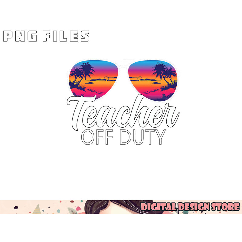 Teacher Off Duty Sunglasses Last Day Of School Teacher png, digital download copy.jpg