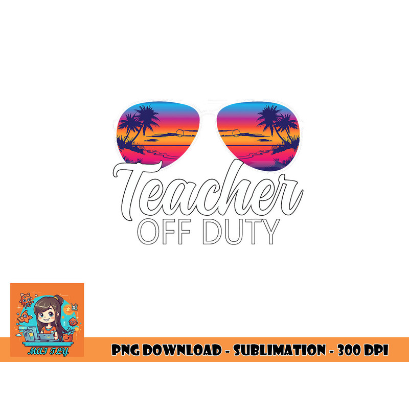 Teacher Off Duty Sunglasses Last Day Of School Teacher png, digital download copy.jpg