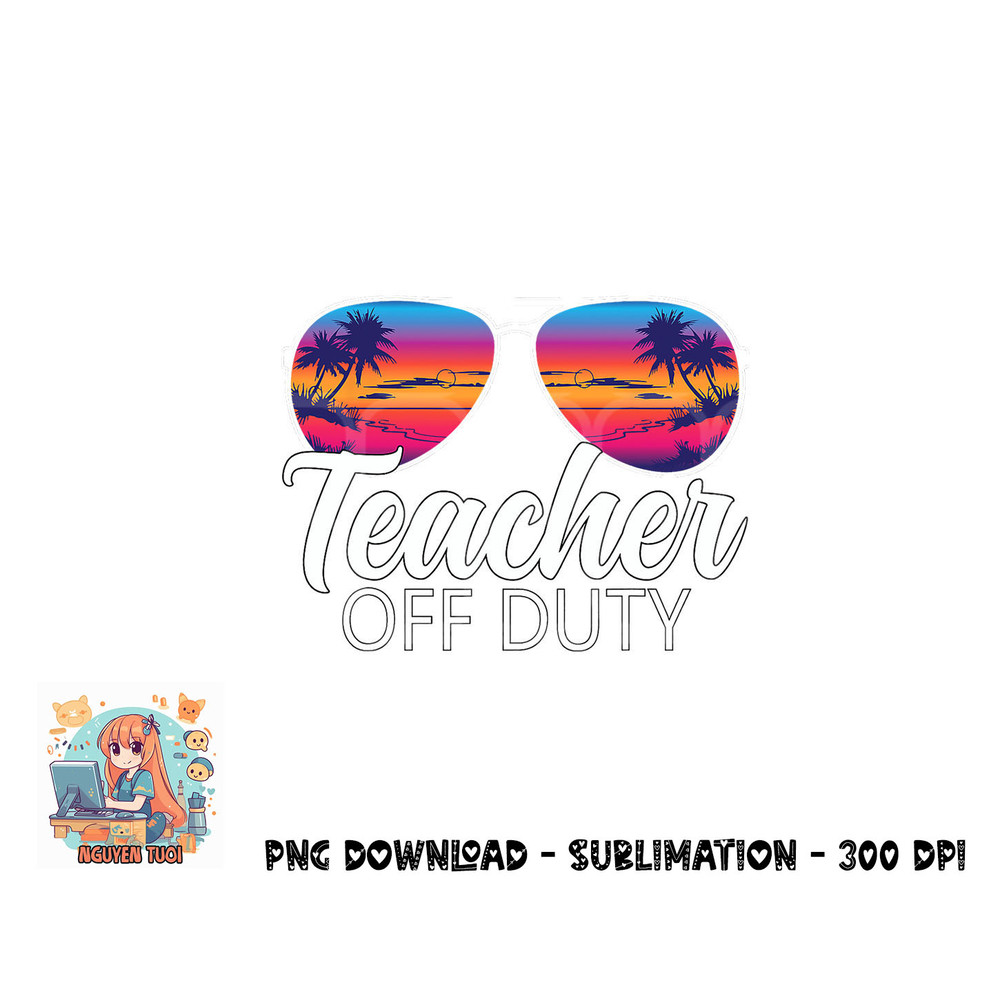 Teacher Off Duty Sunglasses Last Day Of School Teacher png, digital download copy.jpg