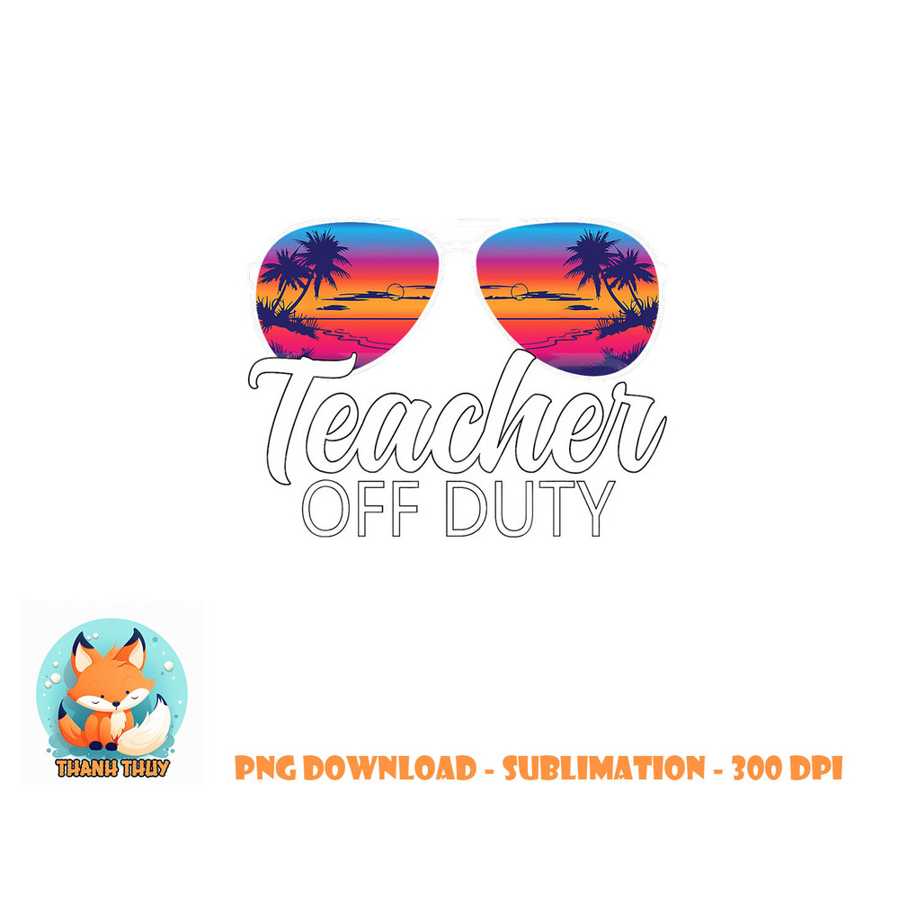 Teacher Off Duty Sunglasses Last Day Of School Teacher png, digital download copy.jpg
