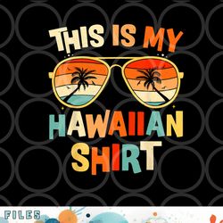 this is my hawaiian shirt tropical luau costume party hawaii png, digital download copy