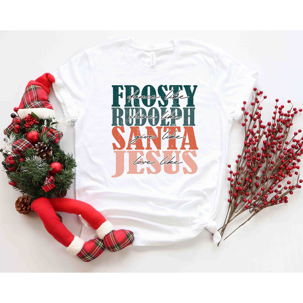 Dance Like Frosty Shine like Rudolph Give like Santa Love Like Jesus Shirt, Cute Christmas Shirt, Christmas Shirts, Holiday Tee, Xmas Tee - 1.jpg