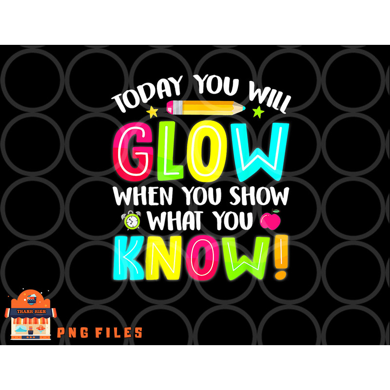 Today You Will Glow When You Show What You Know Test Day png, digital download copy.jpg