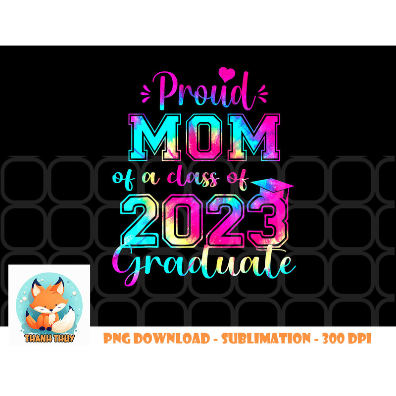 Tie Dye Proud Mom of a Class Of 2023 Graduate Gift Women png, digital download copy.jpg