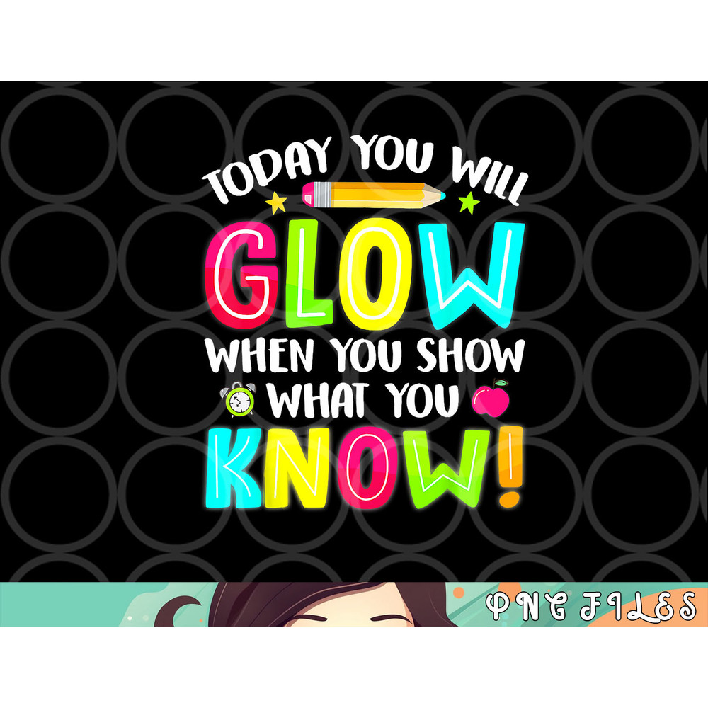 Today You Will Glow When You Show What You Know Test Day png, digital download copy.jpg