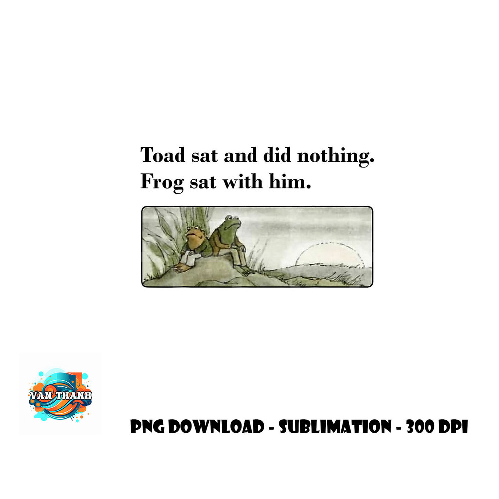 Toad Sat And Did Nothing Frog Sat With Him Apparel png, digital download copy.jpg