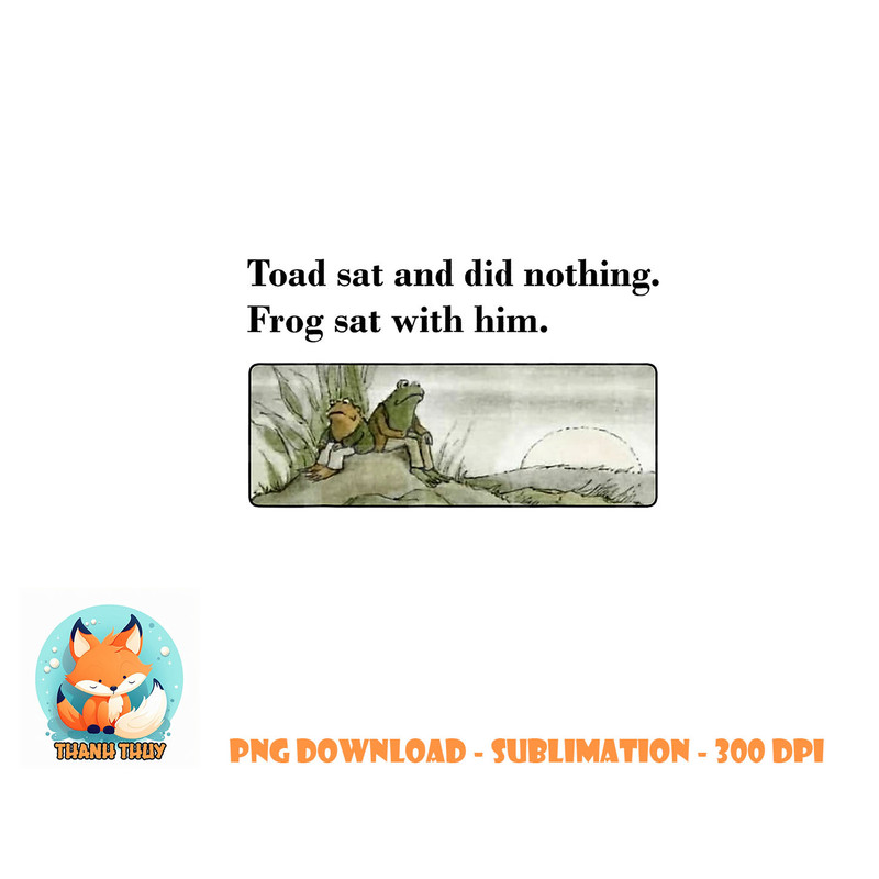 Toad Sat And Did Nothing Frog Sat With Him Apparel png, digital download copy.jpg