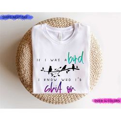 if i was a bird i know who i'd shit on shirt, funny sarcastic shirt, funny quote shirt, humorous shirt, break-up tee