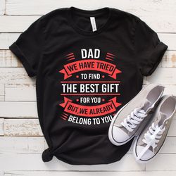 funny dad tshirt, dad birthday gift, best fathers t shirt, fathers day gift from kids, we have tried to find the best gi