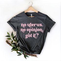 no uterus no opinion, uterus shirt, women's rights shirt, fundamental rights shirt, pro choice shirt, feminism shirt, hu