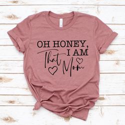 oh honey i am that mom shirt, mom life t shirt, funny mama shirt, gift for mother family shirts, mothers day gift, mothe