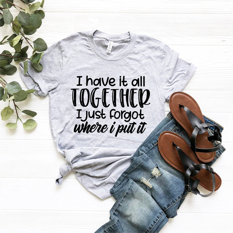All Together I Just Forgot Where I Put It T-Shirt, Sarcastic Saying Shirt, Funny Quote Shirt, Moms Life Shirt, Don't Remember Shirt - 3.jpg