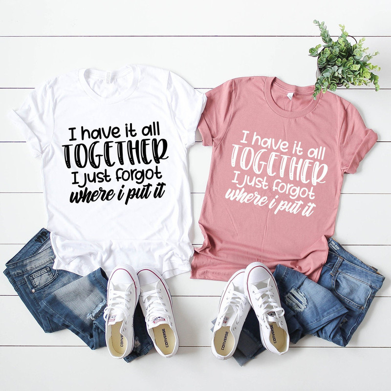 All Together I Just Forgot Where I Put It T-Shirt, Sarcastic Saying Shirt, Funny Quote Shirt, Moms Life Shirt, Don't Remember Shirt - 4.jpg