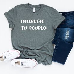allergic to people shirt, funny unsocials  tee, introvert shirt, sarcastic shirt, introverted gift, unsocials  t shirt