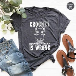 crocheting t shirt, funny quote shirt, crochet lover shirt, crochet because murder is wrong shirt,gift for crochet lover